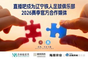 奋进·2026 官宣|直播吧成为辽宁铁人足球俱乐部官方媒体相助同伴_24直播网